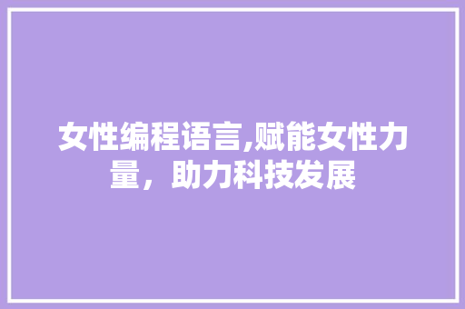 女性编程语言,赋能女性力量，助力科技发展
