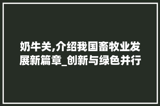 奶牛关,介绍我国畜牧业发展新篇章_创新与绿色并行之路