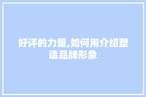 好评的力量,如何用介绍塑造品牌形象