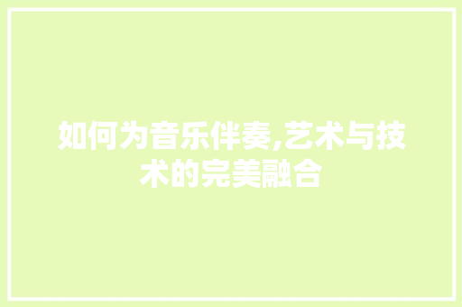 如何为音乐伴奏,艺术与技术的完美融合
