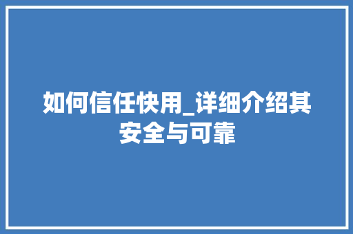 如何信任快用_详细介绍其安全与可靠