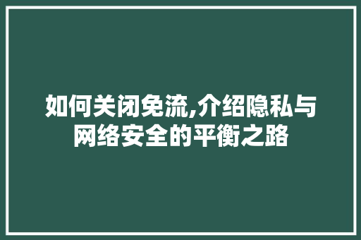 如何关闭免流,介绍隐私与网络安全的平衡之路