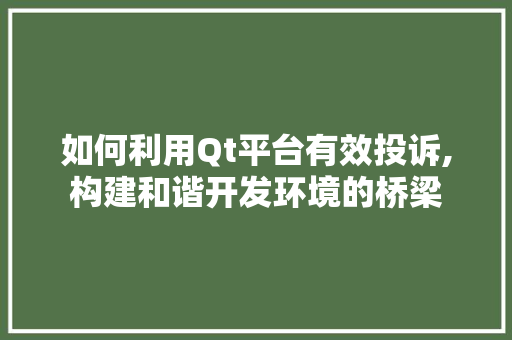 如何利用Qt平台有效投诉,构建和谐开发环境的桥梁