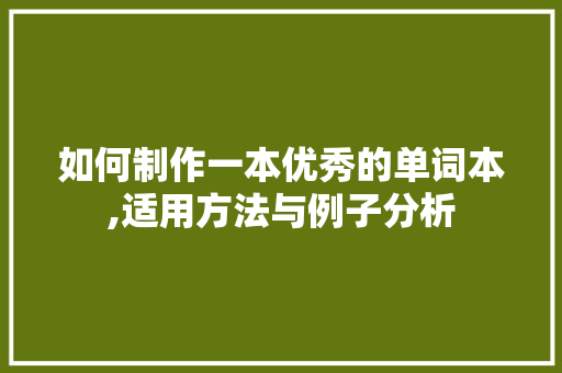 如何制作一本优秀的单词本,适用方法与例子分析