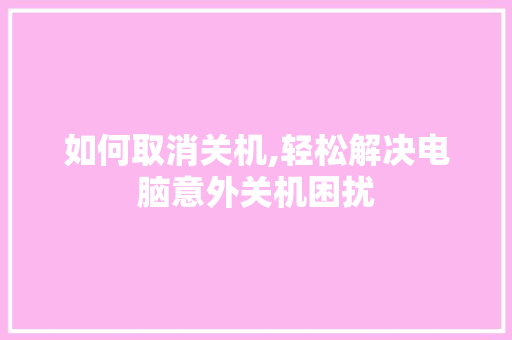 如何取消关机,轻松解决电脑意外关机困扰