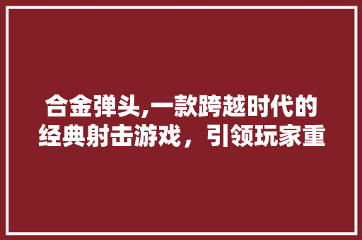 合金弹头,一款跨越时代的经典射击游戏，引领玩家重返激情岁月
