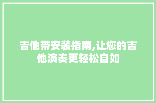 吉他带安装指南,让您的吉他演奏更轻松自如
