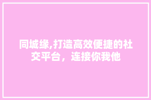 同城缘,打造高效便捷的社交平台，连接你我他 友链在线