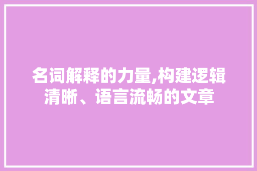 名词解释的力量,构建逻辑清晰、语言流畅的文章 Web前端