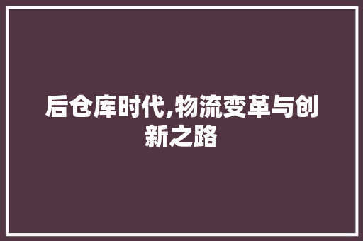 后仓库时代,物流变革与创新之路 Web前端