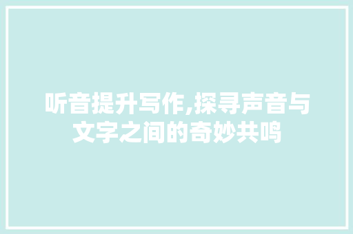 听音提升写作,探寻声音与文字之间的奇妙共鸣 友链在线