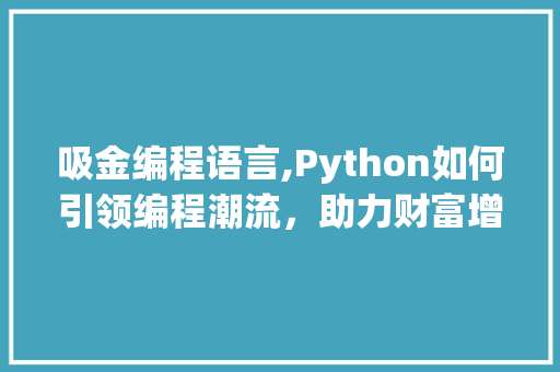 吸金编程语言,Python如何引领编程潮流，助力财富增长