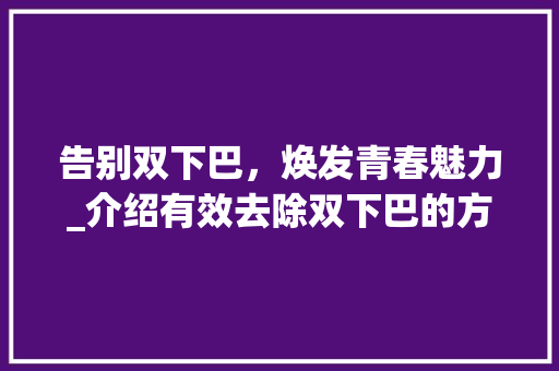 告别双下巴，焕发青春魅力_介绍有效去除双下巴的方法