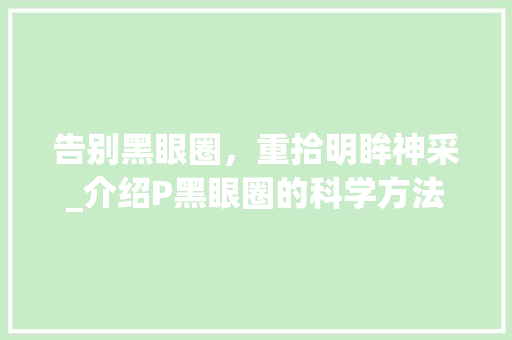 告别黑眼圈，重拾明眸神采_介绍P黑眼圈的科学方法 友链在线