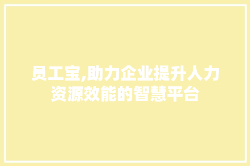 员工宝,助力企业提升人力资源效能的智慧平台 Web前端