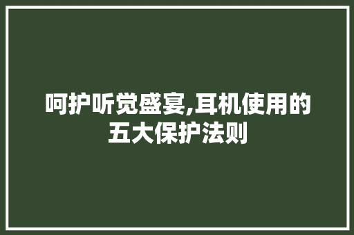 呵护听觉盛宴,耳机使用的五大保护法则 建站教程