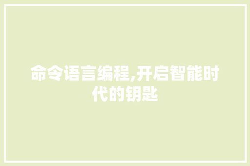 命令语言编程,开启智能时代的钥匙