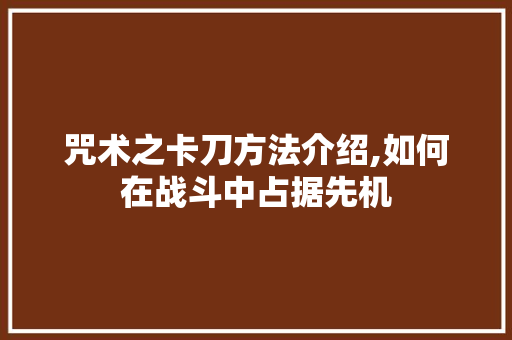 咒术之卡刀方法介绍,如何在战斗中占据先机 友链在线