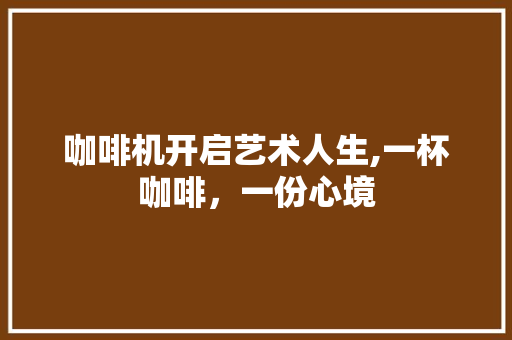 咖啡机开启艺术人生,一杯咖啡，一份心境 友链在线