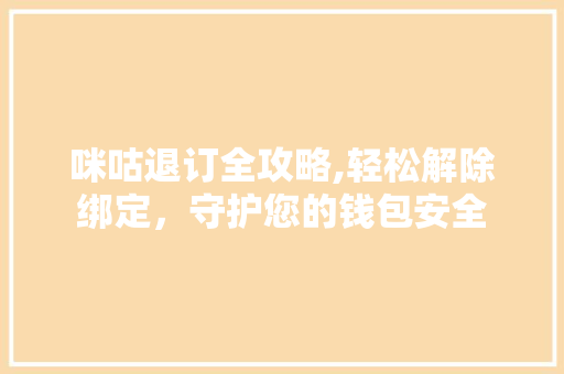 咪咕退订全攻略,轻松解除绑定，守护您的钱包安全 Web前端