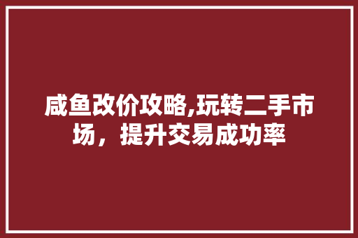 咸鱼改价攻略,玩转二手市场，提升交易成功率