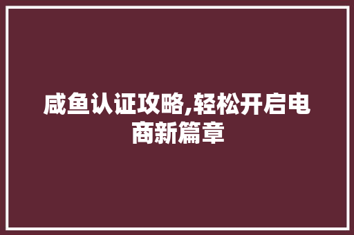 咸鱼认证攻略,轻松开启电商新篇章