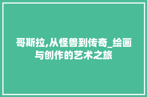 哥斯拉,从怪兽到传奇_绘画与创作的艺术之旅 SEO教程