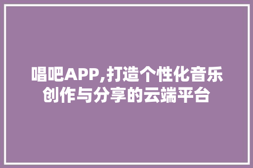 唱吧APP,打造个性化音乐创作与分享的云端平台 服务器/数据库