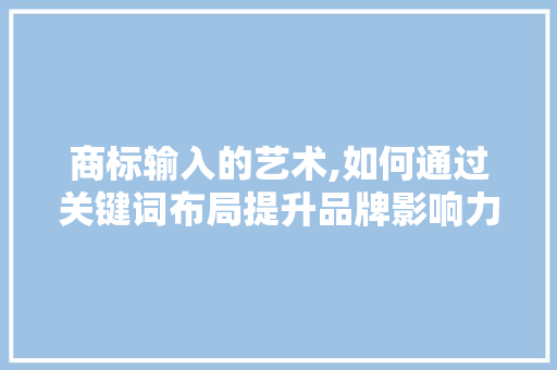 商标输入的艺术,如何通过关键词布局提升品牌影响力