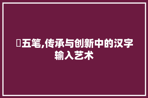 啰五笔,传承与创新中的汉字输入艺术 建站教程