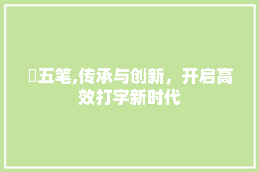 喆五笔,传承与创新，开启高效打字新时代