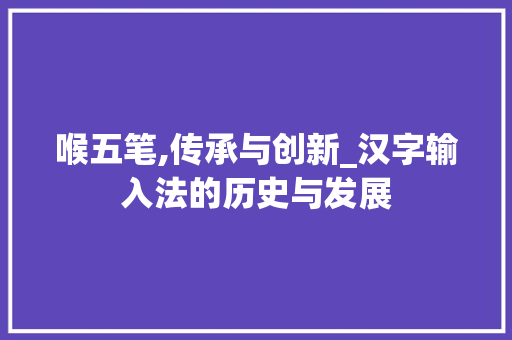 喉五笔,传承与创新_汉字输入法的历史与发展 服务器/数据库
