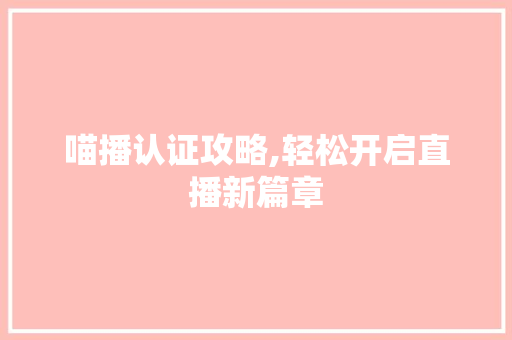 喵播认证攻略,轻松开启直播新篇章