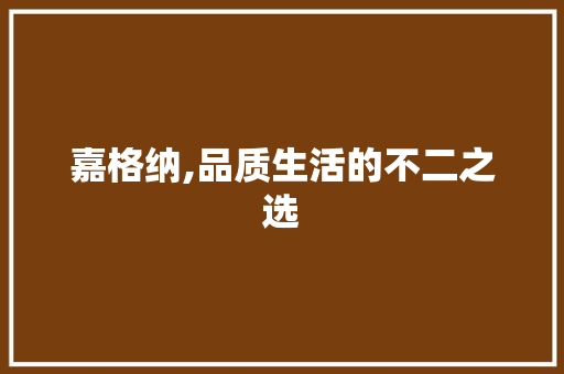 嘉格纳,品质生活的不二之选
