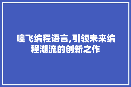 噢飞编程语言,引领未来编程潮流的创新之作 建站教程