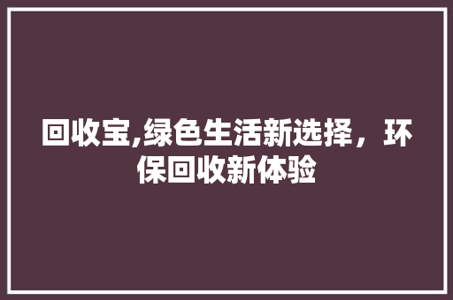 回收宝,绿色生活新选择，环保回收新体验
