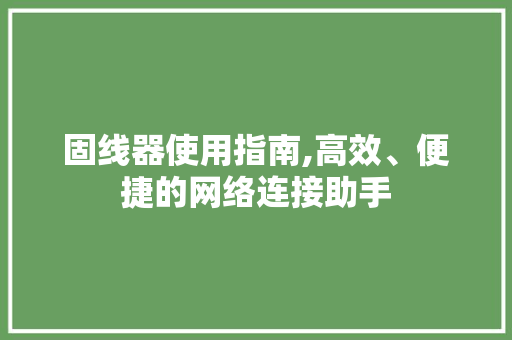 固线器使用指南,高效、便捷的网络连接助手 SEO教程