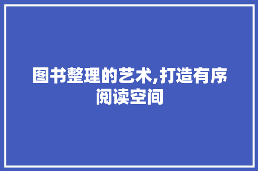 图书整理的艺术,打造有序阅读空间 友链在线