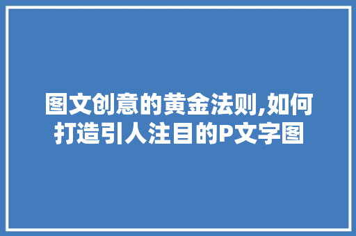 图文创意的黄金法则,如何打造引人注目的P文字图