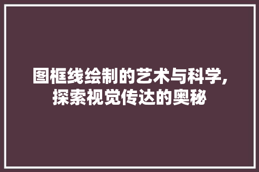 图框线绘制的艺术与科学,探索视觉传达的奥秘