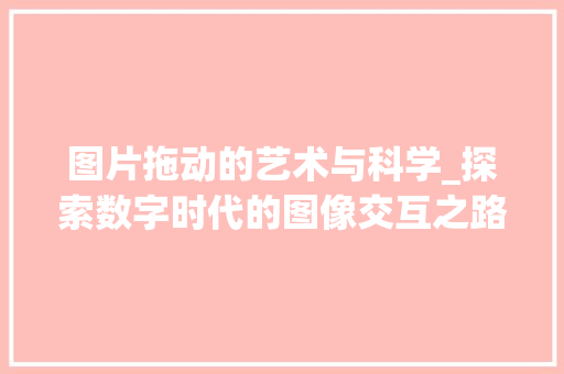图片拖动的艺术与科学_探索数字时代的图像交互之路