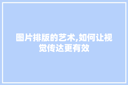 图片排版的艺术,如何让视觉传达更有效