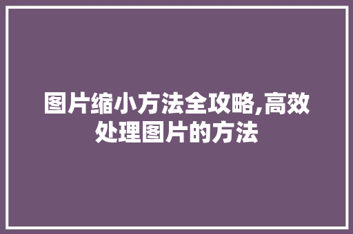图片缩小方法全攻略,高效处理图片的方法 Web前端