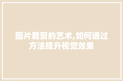 图片裁剪的艺术,如何通过方法提升视觉效果