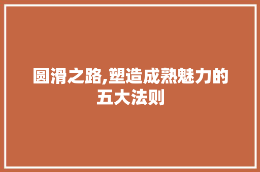 圆滑之路,塑造成熟魅力的五大法则 建站教程