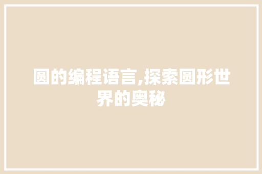 圆的编程语言,探索圆形世界的奥秘