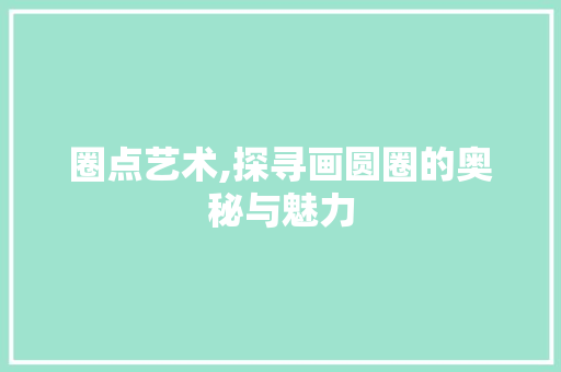 圈点艺术,探寻画圆圈的奥秘与魅力