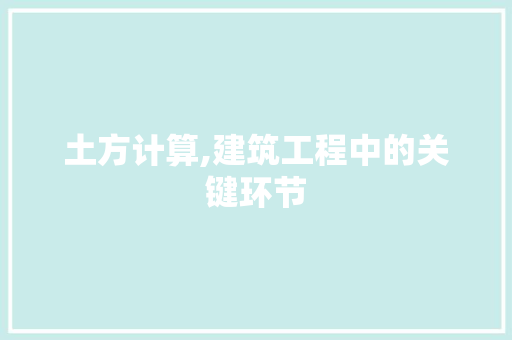 土方计算,建筑工程中的关键环节