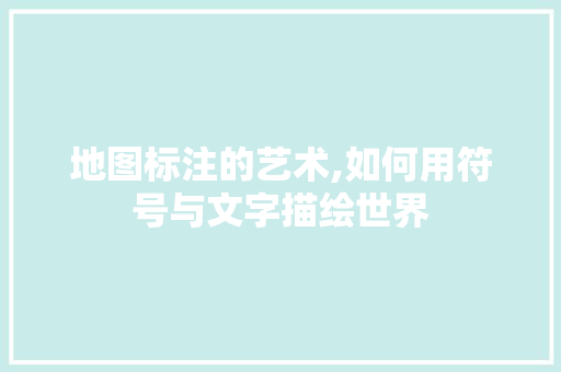 地图标注的艺术,如何用符号与文字描绘世界 服务器/数据库