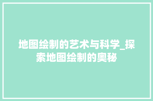 地图绘制的艺术与科学_探索地图绘制的奥秘